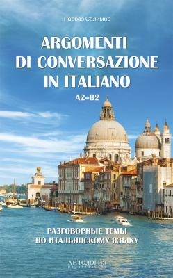 Argomenti di сonversazione in italiano = Разговорные темы по итальянскому языку. A2–B2 - П. В. Салимов 