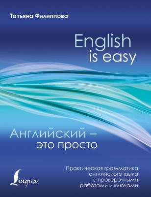 Английский – это просто. Практическая грамматика английского языка с проверочными работами и ключами - Т. В. Филиппова Иностранный просто