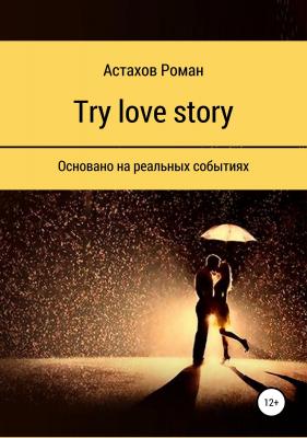 Try love story - Роман Дмитриевич Астахов 