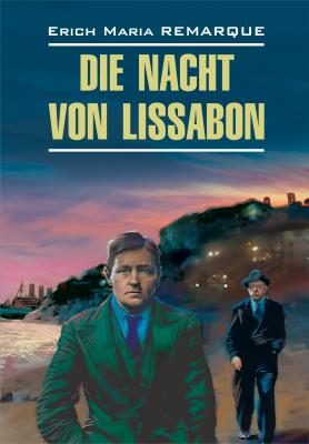 Die Nacht von Lissabon / Ночь в Лиссабоне. Книга для чтения на немецком языке - Эрих Мария Ремарк Moderne Prosa