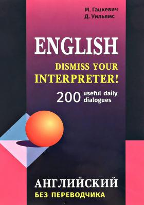 Dismiss your Interpreter! 200 useful daily dialogues / Английский без переводчика - Марина Гацкевич 