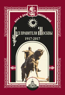 Все правители Москвы. 1917–2017 - Коллектив авторов 