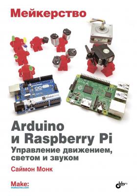 Мейкерство. Arduino и Raspberry Pi. Управление движением, светом и звуком - Саймон Монк 