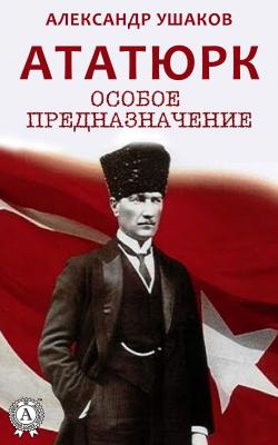Ататюрк: особое предназначение - Александр Ушаков 