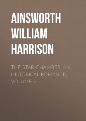 The Star-Chamber: An Historical Romance, Volume 2 - Ainsworth William Harrison 