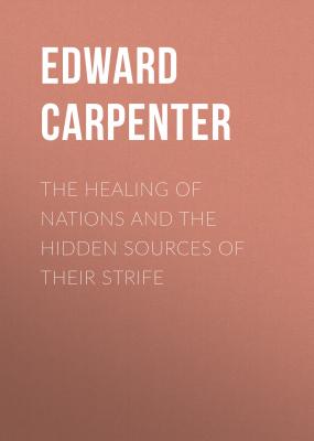 The Healing of Nations and the Hidden Sources of Their Strife - Edward Carpenter 