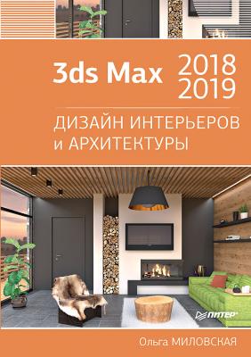 3ds Max 2018 и 2019. Дизайн интерьеров и архитектуры - Ольга Миловская 