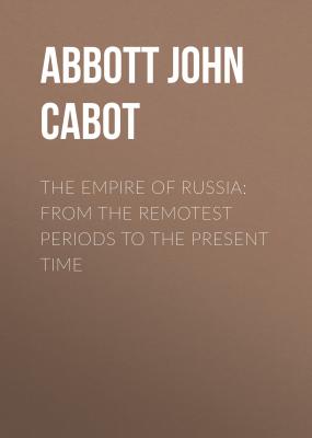 The Empire of Russia: From the Remotest Periods to the Present Time - Abbott John Stevens Cabot 
