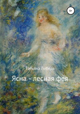 Ясна – лесная фея - Татьяна Игоревна Лебедь 