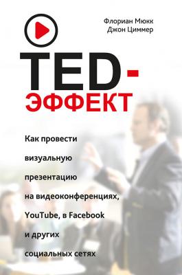 TED-эффект. Как провести визуальную презентацию на видеоконференциях, YouTube, в Facebook и других социальных сетях - Флориан Мюкк 
