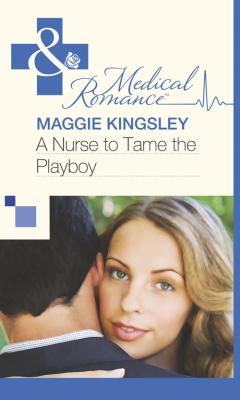 A Nurse to Tame the Playboy - Maggie  Kingsley 