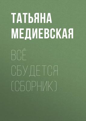Всё сбудется (сборник) - Татьяна Медиевская 