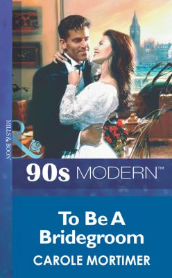 To Be A Bridegroom - Carole  Mortimer 