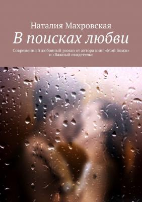 В поисках любви. Современный любовный роман от автора книг «Мой Бомж» и «Важный свидетель» - Наталия Махровская 