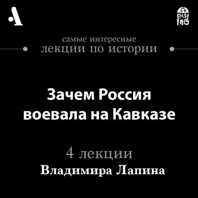 Зачем Россия воевала на Кавказе (Лекции Arzamas) - Владимир Лапин Arzamas/Арзамас