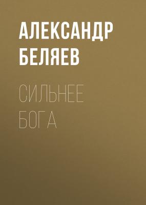 Сильнее бога - Александр Беляев 