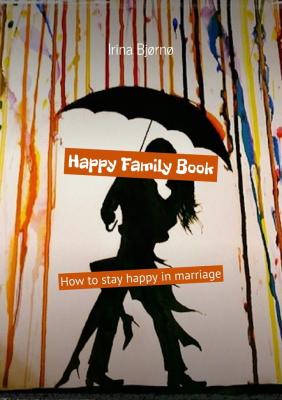 Happy Family Book. How to stay happy in marriage - Irina Bjørnø 