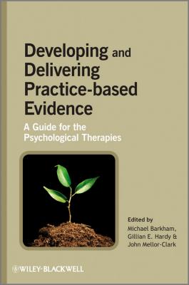 Developing and Delivering Practice-Based Evidence. A Guide for the Psychological Therapies - Michael  Barkham 