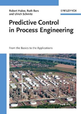 Predictive Control in Process Engineering. From the Basics to the Applications - Robert  Haber 