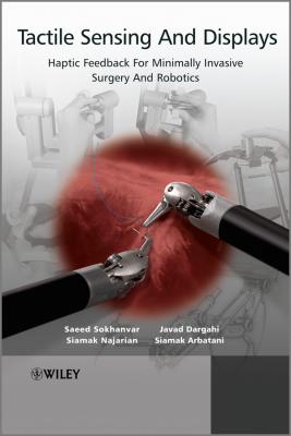 Tactile Sensing and Displays. Haptic Feedback For Minimally Invasive Surgery And Robotics - Siamak  Najarian 