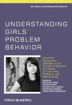 Understanding Girls' Problem Behavior. How Girls' Delinquency Develops in the Context of Maturity and Health, Co-occurring Problems, and Relationships - Anna-Karin  Andershed 