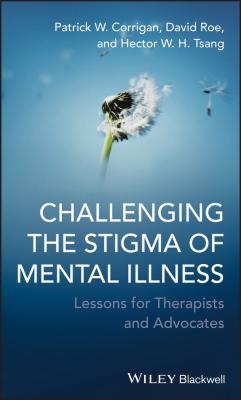 Challenging the Stigma of Mental Illness. Lessons for Therapists and Advocates - David  Roe 