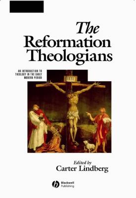 The Reformation Theologians. An Introduction to Theology in the Early Modern Period - Carter  Lindberg 