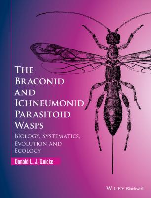 The Braconid and Ichneumonid Parasitoid Wasps. Biology, Systematics, Evolution and Ecology - Donald Quicke L.J. 