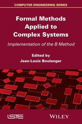 Formal Methods Applied to Industrial Complex Systems. Implementation of the B Method - Jean-Louis  Boulanger 