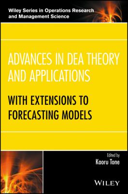 Advances in DEA Theory and Applications. With Extensions to Forecasting Models - Kaoru  Tone 