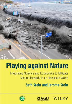 Playing against Nature. Integrating Science and Economics to Mitigate Natural Hazards in an Uncertain World - Seth  Stein 