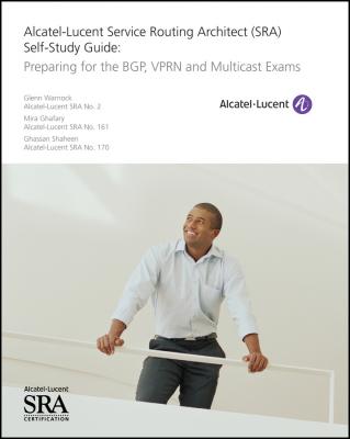 Alcatel-Lucent Service Routing Architect (SRA) Self-Study Guide. Preparing for the BGP, VPRN and Multicast Exams - Glenn  Warnock 