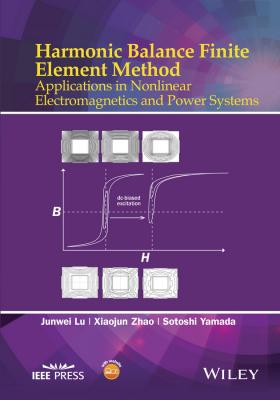Harmonic Balance Finite Element Method. Applications in Nonlinear Electromagnetics and Power Systems - Junwei  Lu 