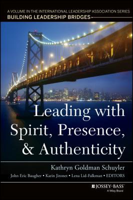 Leading with Spirit, Presence, and Authenticity. A Volume in the International Leadership Association Series, Building Leadership Bridges - Karin  Jironet 
