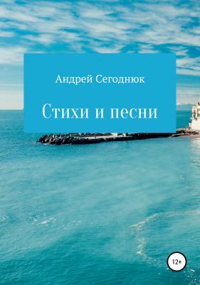 Стихи и песни - Андрей Евгеньевич Сегоднюк 