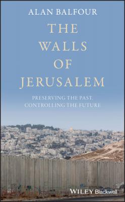 The Walls of Jerusalem. Preserving the Past, Controlling the Future - Alan  Balfour 