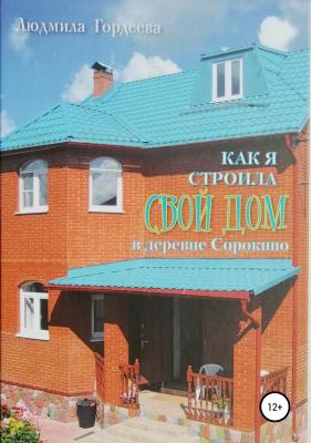 Как я строила свой дом в деревне Сорокино - Людмила Ивановна Гордеева 