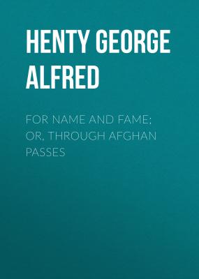 For Name and Fame; Or, Through Afghan Passes - Henty George Alfred 