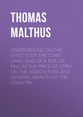 Observations on the Effects of the Corn Laws, and of a Rise or Fall in the Price of Corn on the Agriculture and General Wealth of the Country - Thomas Malthus 