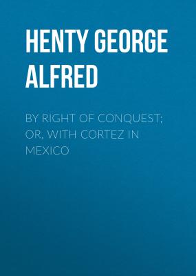 By Right of Conquest; Or, With Cortez in Mexico - Henty George Alfred 