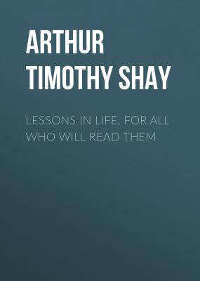 Lessons in Life, for All Who Will Read Them - Arthur Timothy Shay 