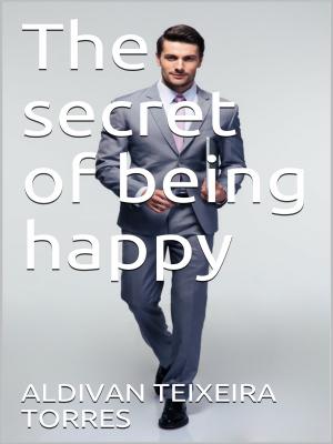 The Secret Of Being Happy - Aldivan Teixeira Torres 
