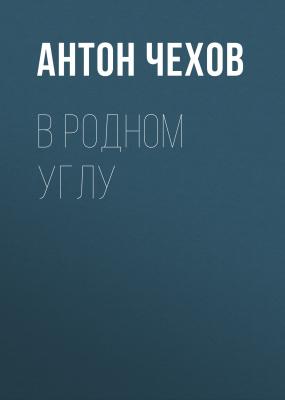 В родном углу - Антон Чехов 