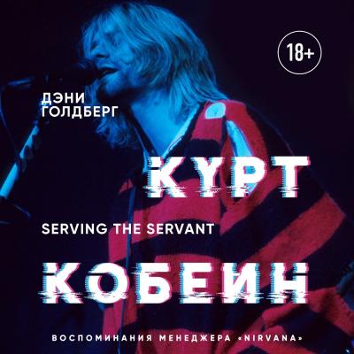 Курт Кобейн. Serving the Servant. Воспоминания менеджера «Nirvana» - Дэнни Голдберг 