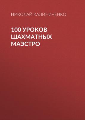 100 уроков шахматных маэстро - Николай Калиниченко 