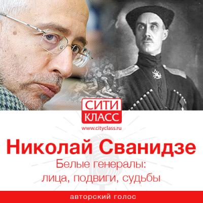 Белые генералы: лица, подвиги, судьбы - Николай Сванидзе 