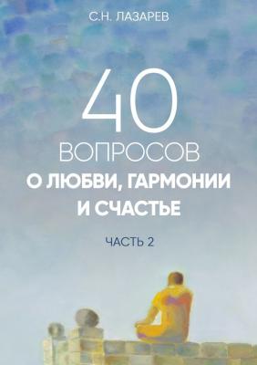 40 вопросов о любви, гармонии и счастье. Часть 2 - Сергей Николаевич Лазарев 