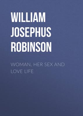 Woman. Her Sex and Love Life - William Josephus Robinson 