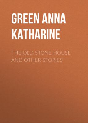 The Old Stone House and Other Stories - Green Anna Katharine 