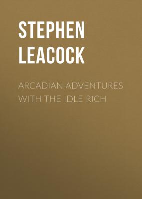 Arcadian Adventures with the Idle Rich - Stephen Leacock 